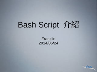 Bash Script 介紹
Franklin
2014/06/24
 