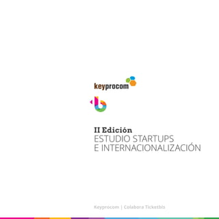 II Edición
ESTUDIO STARTUPS
E INTERNACIONALIZACIÓN
Keyprocom | Colabora Ticketbis
 