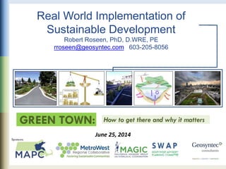 Real World Implementation of
Sustainable Development
Robert Roseen, PhD, D.WRE, PE
rroseen@geosyntec.com 603-205-8056
June 25, 2014
 