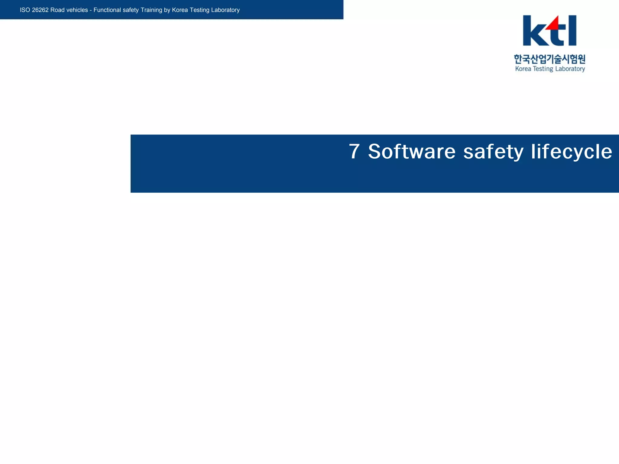 ISO 26262 Road vehicles - Functional safety Training by Korea Testing Laboratory
7 Software safety lifecycle
 