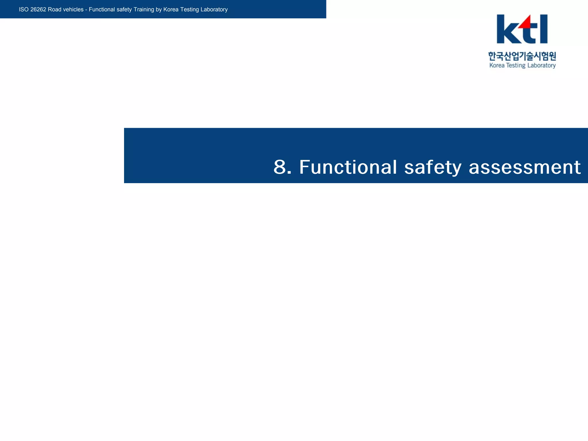 ISO 26262 Road vehicles - Functional safety Training by Korea Testing Laboratory
8. Functional safety assessment
 