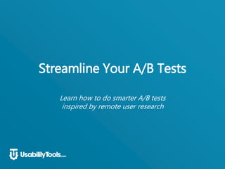 Streamline Your A/B Tests
Learn how to do smarter A/B tests
inspired by remote user research
 