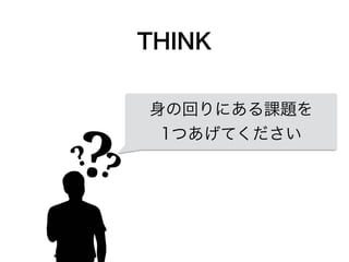 身の回りにある課題を
1つあげてください
THINK
 