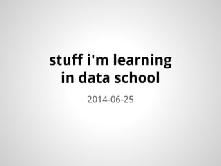 stuff i'm learning
in data school
2014-06-25
 