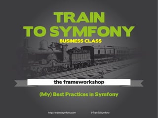Train to Symfony
1http://traintosymfony.com
TRAIN
TO SYMFONY
(My) Best Practices in Symfony
the frameworkshop
http://traintosymfony.com @TrainToSymfony
BUSINESS CLASS
 