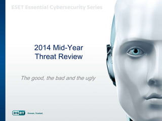 2014 Mid-Year
Threat Review
The good, the bad and the ugly
 
