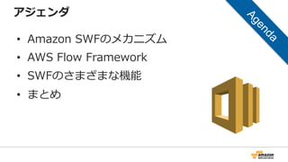 アジェンダ
• Amazon SWFのメカニズム
• AWS Flow Framework
• SWFのさまざまな機能
• まとめ
 