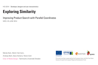 HCI 2014  Developer, designer and user characteristics
Exploring Similarity
Improving Product Search with Parallel Coordinates
WED, 25 JUNE 2014
Mandy Keck, Martin Herrmann,
Andreas Both, Dana Henkens, Rainer Groh
Chair of Media Design - Technische Universität Dresden This work has been supported by the European Union and the Free State
Saxony through the European Regional Development Fund
 