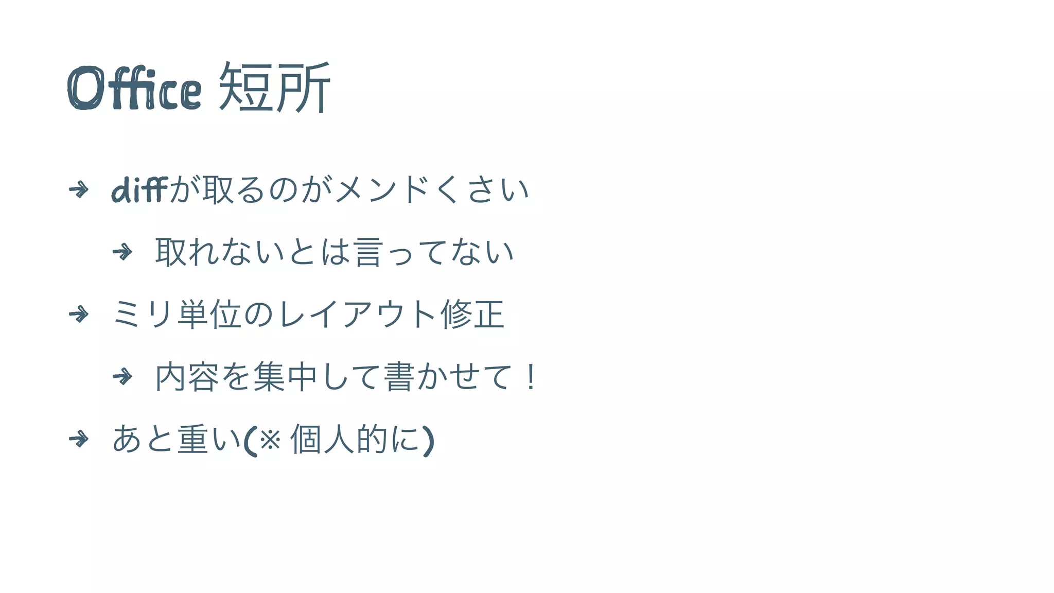 Office 短所
4 diffが取るのがメンドくさい
4 取れないとは言ってない
4 ミリ単位のレイアウト修正
4 内容を集中して書かせて！
4 あと重い(※ 個人的に)
 