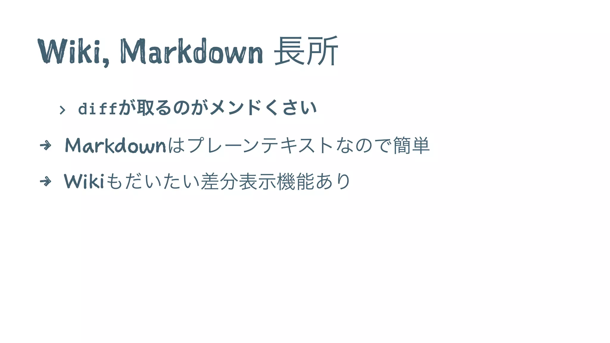 Wiki, Markdown 長所
> diffが取るのがメンドくさい
4 Markdownはプレーンテキストなので簡単
4 Wikiもだいたい差分表示機能あり
 