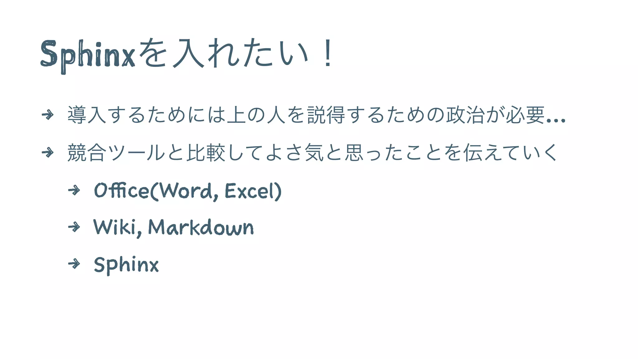Sphinxを入れたい！
4 導入するためには上の人を説得するための政治が必要…
4 競合ツールと比較してよさ気と思ったことを伝えていく
4 Office(Word, Excel)
4 Wiki, Markdown
4 Sphinx
 