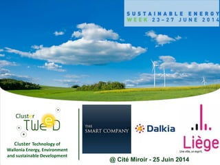 Cluster Technology of
Wallonia Energy, Environment
and sustainable Development
@ Cité Miroir - 25 Juin 2014
 