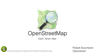 OpenStreetMap
Open. Street. Map.
Patipat Susumpow
OpendreamThis work is licensed under a Creative Commons Attribution 4.0 International License.
 