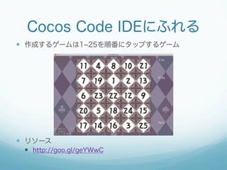 Cocos Code IDEにふれる
—  作成するゲームは1 25を順番にタップするゲーム
—  リソース
—  http://goo.gl/geYWwC
 