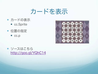 カードを表示
—  カードの表示
—  cc.Sprite
—  位置の指定
—  cc.p
—  ソースはこちら
http://goo.gl/YQhC14
 