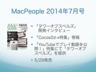 — 「タワーオブスペルズ」
 開発インタビュー
— 「Cocos2d-x特集」寄稿
— 「YouTubeでプレイ動画を公
開！」特集にて「タワーオブ
スペルズ」を提供
— 5/29発売
MacPeople 2014年7月号
 