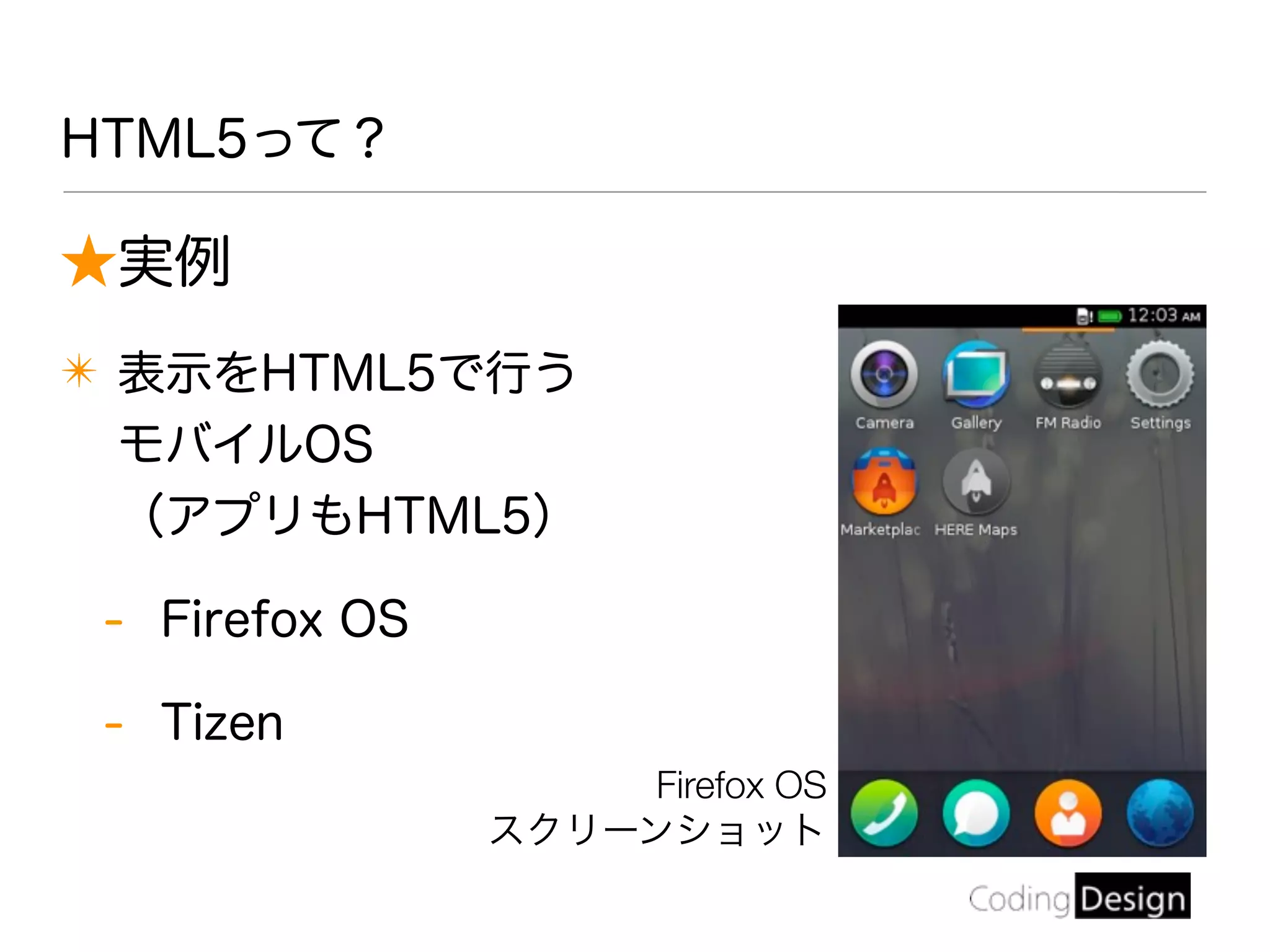 ★実例
✴ 表示をHTML5で行う
モバイルOS
（アプリもHTML5）
- Firefox OS
- Tizen
HTML5って？
Firefox OS
スクリーンショット
 