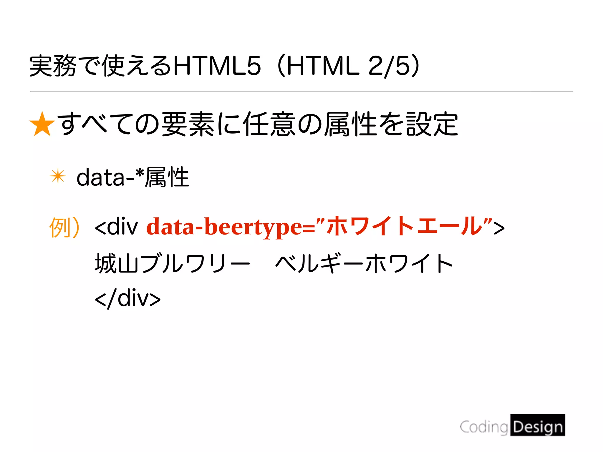 実務で使えるHTML5（HTML 2/5）
★すべての要素に任意の属性を設定
✴ data-*属性
例）<div data-beertype=”ホワイトエール”>
城山ブルワリー ベルギーホワイト
</div>
 