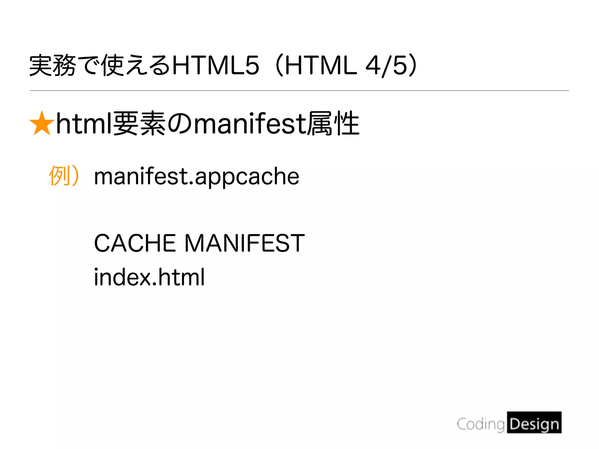 ★html要素のmanifest属性
例）manifest.appcache
CACHE MANIFEST
index.html
実務で使えるHTML5（HTML 4/5）
 