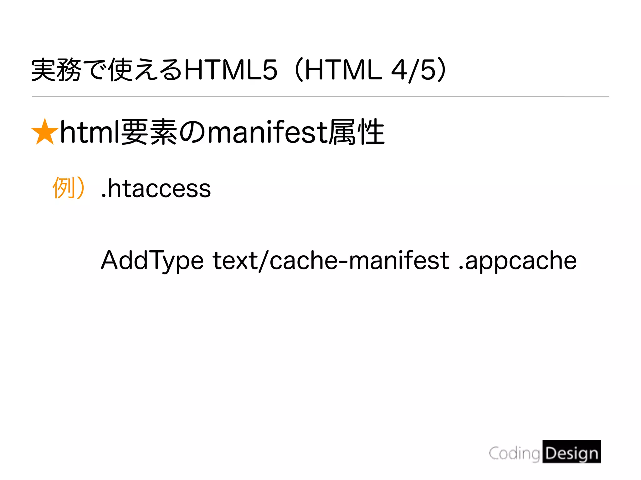 ★html要素のmanifest属性
例）.htaccess
AddType text/cache-manifest .appcache
実務で使えるHTML5（HTML 4/5）
 