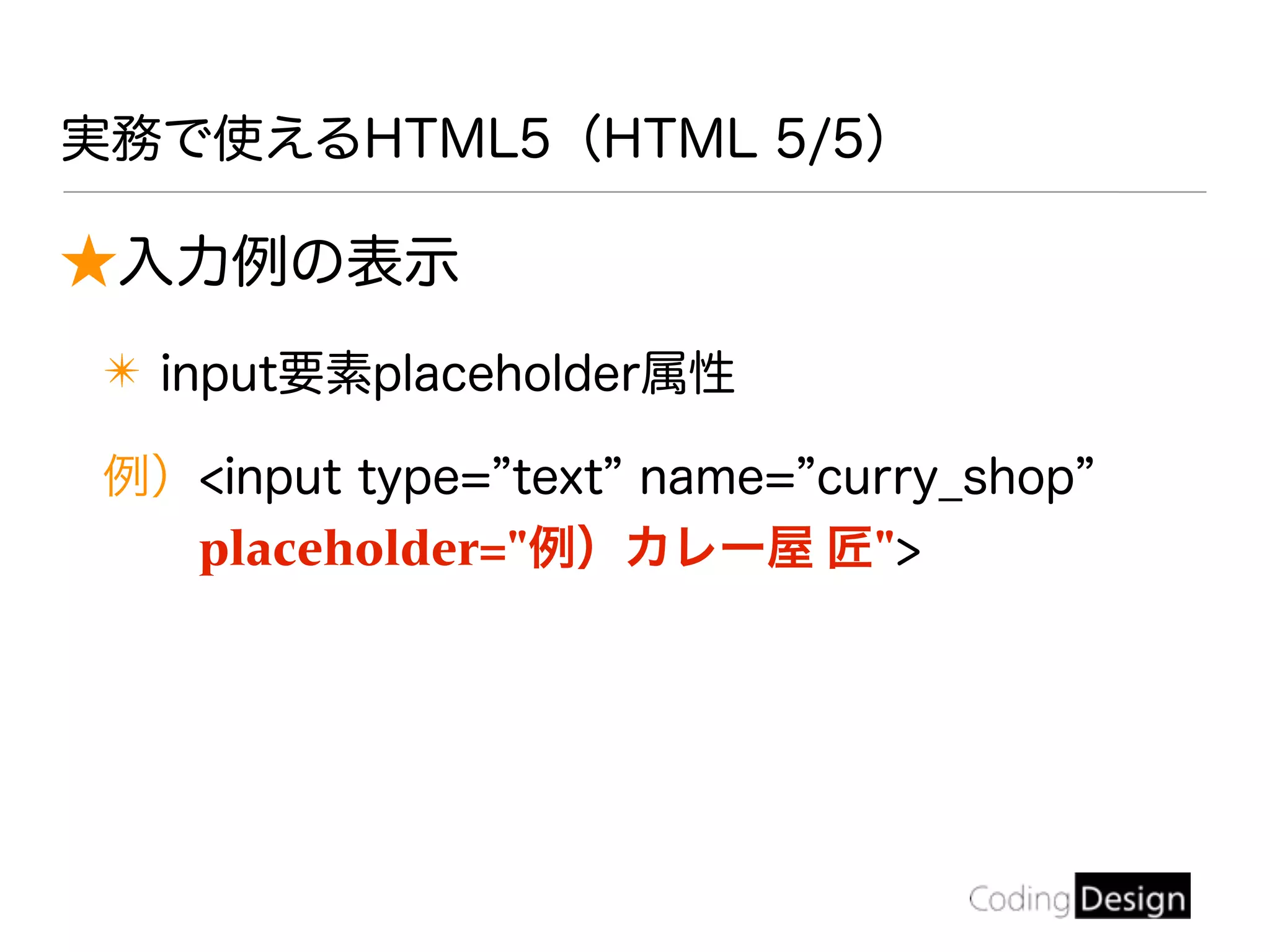 ★入力例の表示
✴ input要素placeholder属性
例）<input type= text name= curry_shop
placeholder="例）カレー屋 匠">
実務で使えるHTML5（HTML 5/5）
 