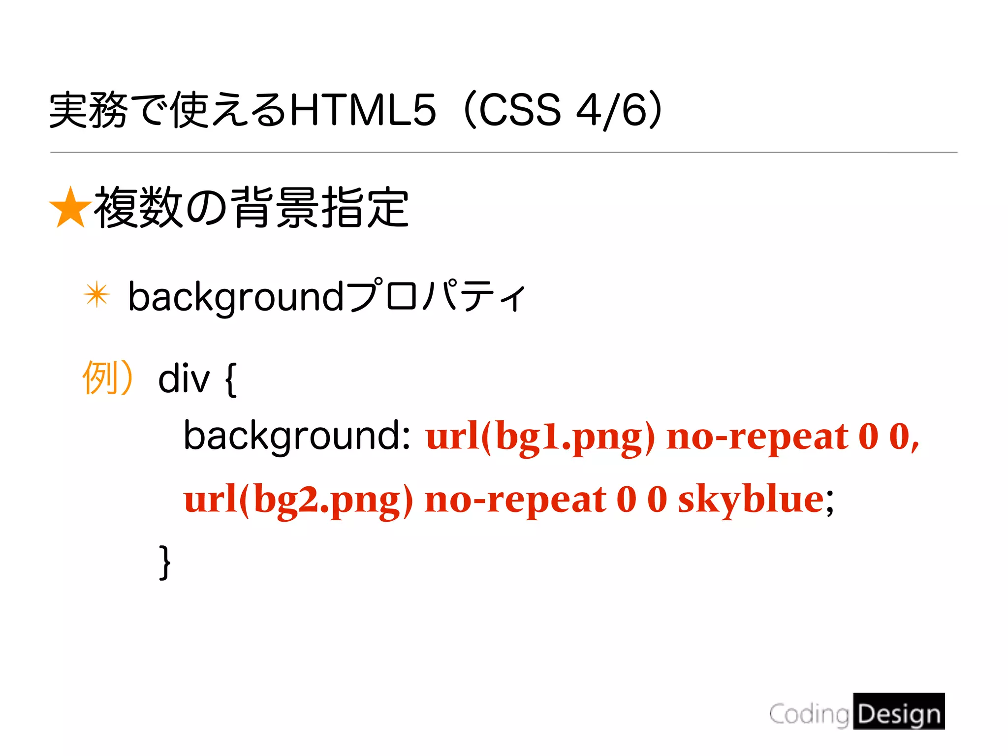 ★複数の背景指定
✴ backgroundプロパティ
例）div {
background: url(bg1.png) no-repeat 0 0,
url(bg2.png) no-repeat 0 0 skyblue;
}
実務で使えるHTML5（CSS 4/6）
 