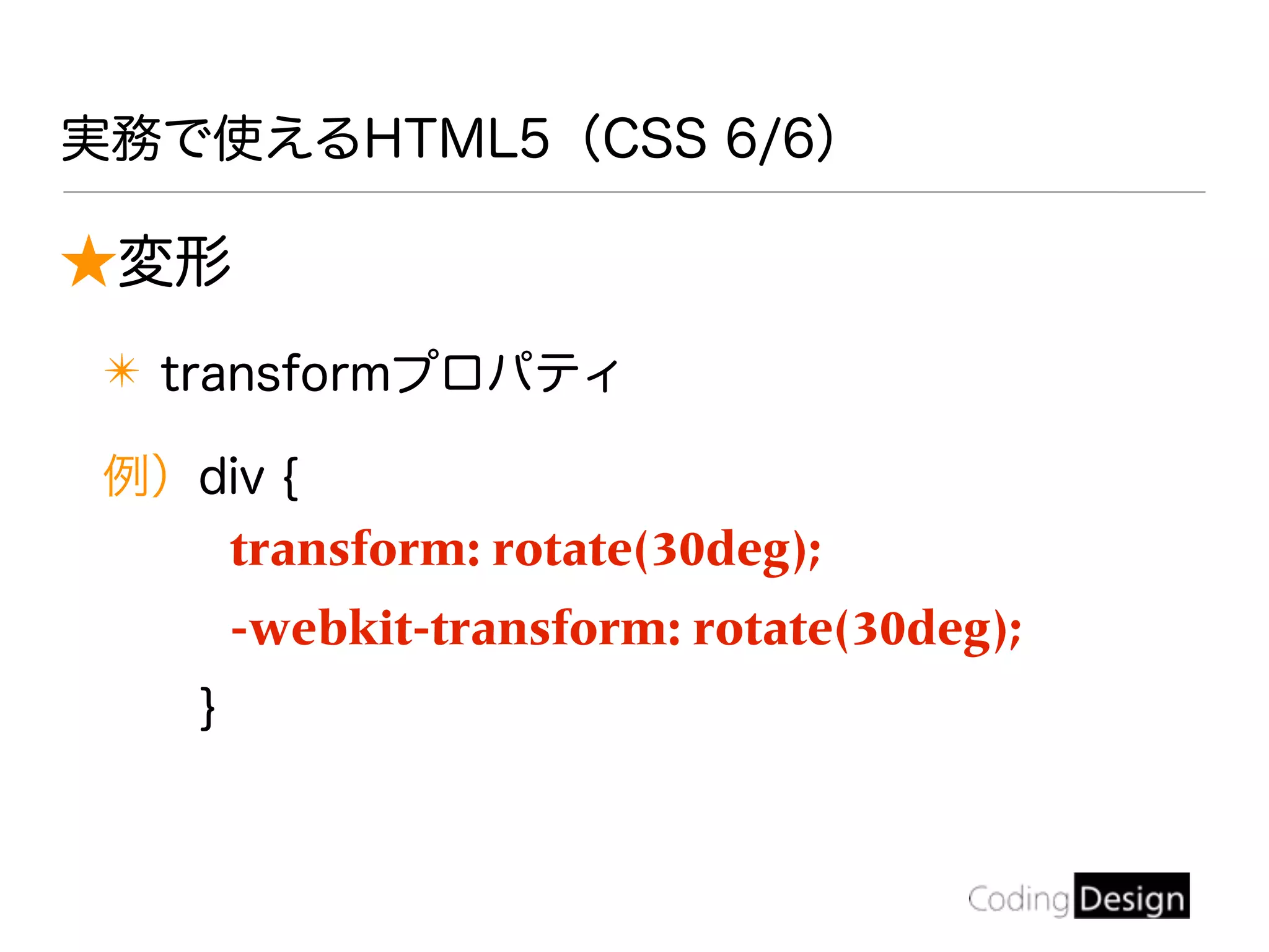 ★変形
✴ transformプロパティ
例）div {
transform: rotate(30deg);
-webkit-transform: rotate(30deg);
}
実務で使えるHTML5（CSS 6/6）
 