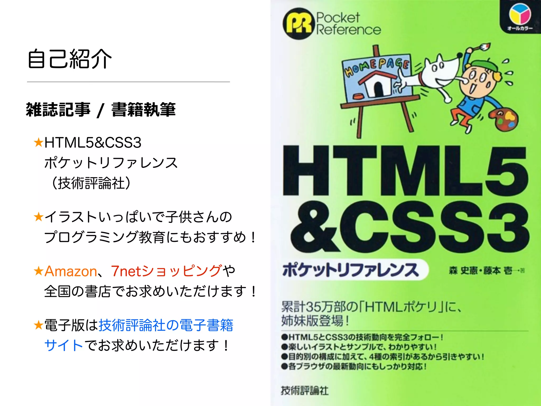 自己紹介
雑誌記事  /  書籍執筆
★HTML5&CSS3
ポケットリファレンス
（技術評論社）
★イラストいっぱいで子供さんの
プログラミング教育にもおすすめ！
★Amazon、7netショッピングや
全国の書店でお求めいただけます！
★電子版は技術評論社の電子書籍
サイトでお求めいただけます！
 
