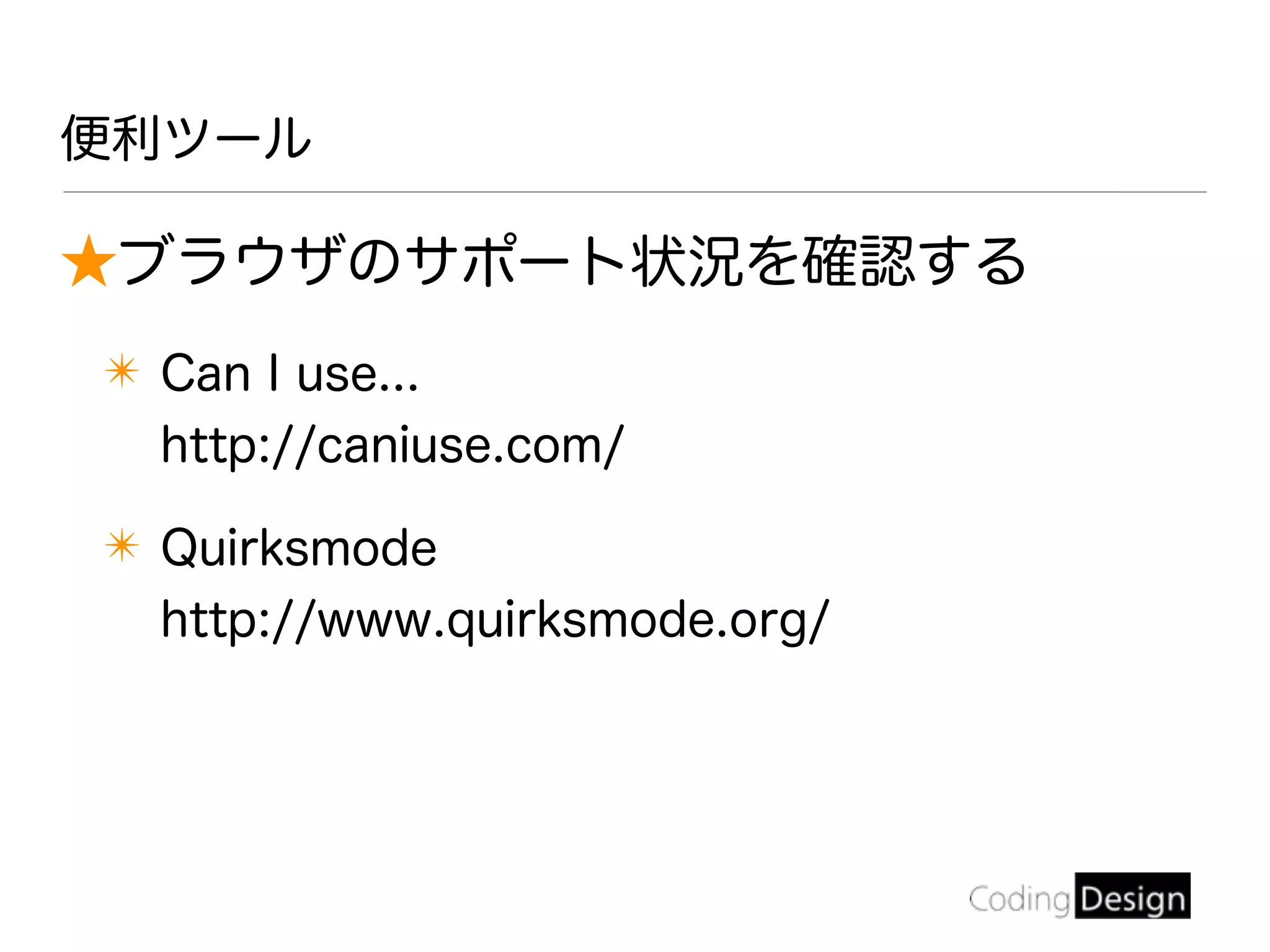★ブラウザのサポート状況を確認する
✴ Can I use...
http://caniuse.com/
✴ Quirksmode
http://www.quirksmode.org/
便利ツール
 