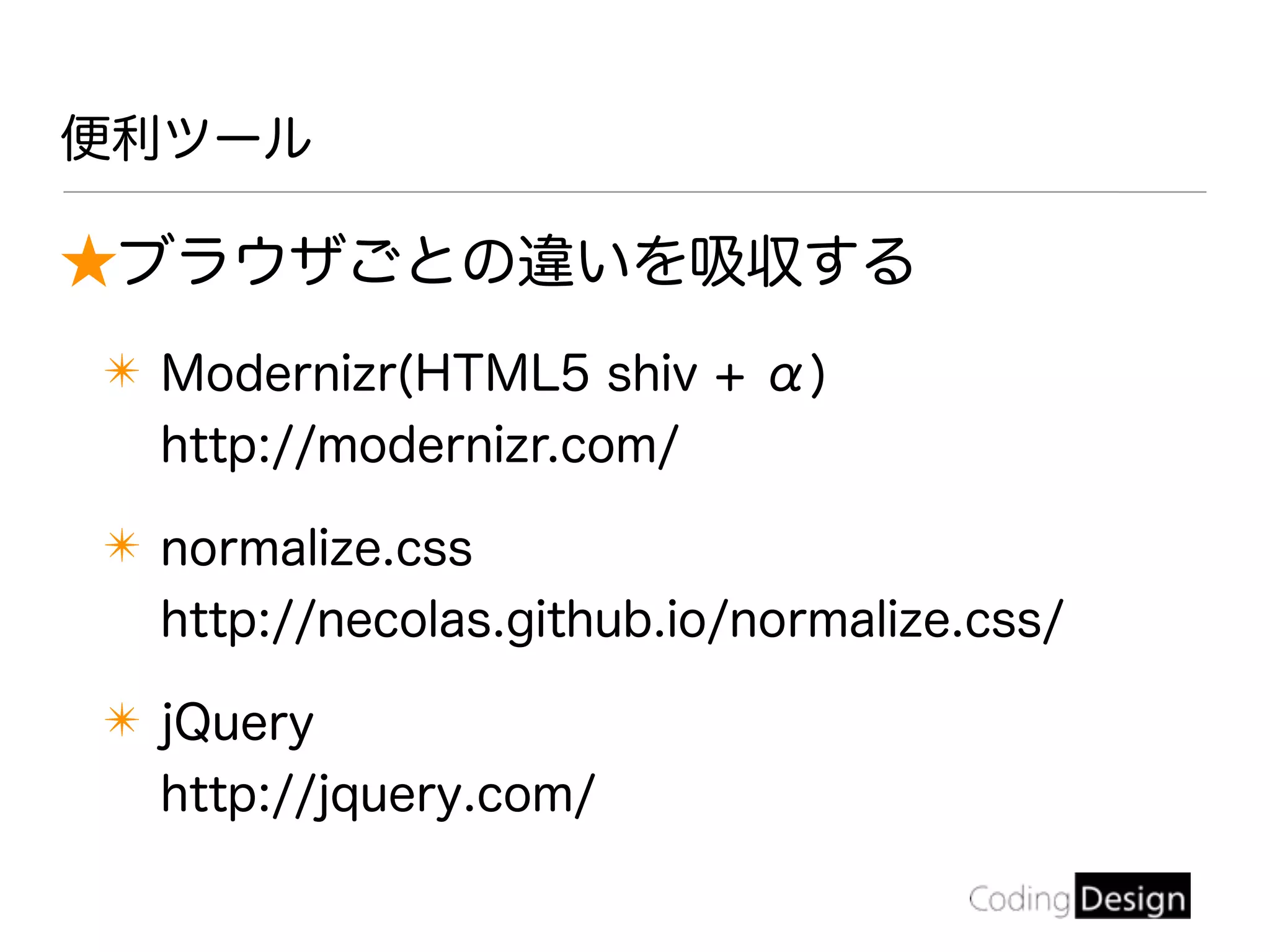 ★ブラウザごとの違いを吸収する
✴ Modernizr(HTML5 shiv + α)
http://modernizr.com/
✴ normalize.css
http://necolas.github.io/normalize.css/
✴ jQuery
http://jquery.com/
便利ツール
 