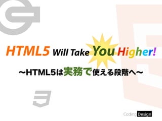HTML5 Will Take You Higher!
∼HTML5は実務で使える段階へ∼
 