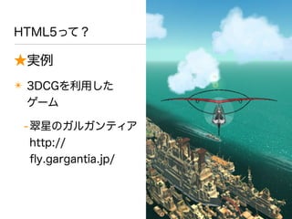 HTML5って？
★実例
✴ 3DCGを利用した
ゲーム
-翠星のガルガンティア
http://
ﬂy.gargantia.jp/
 