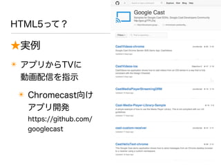★実例
✴ アプリからTVに
動画配信を指示
✴ Chromecast向け
アプリ開発
https://github.com/
googlecast
HTML5って？
 