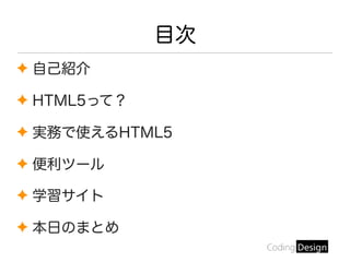 目次
✦ 自己紹介
✦ HTML5って？
✦ 実務で使えるHTML5
✦ 便利ツール
✦ 学習サイト
✦ 本日のまとめ
 