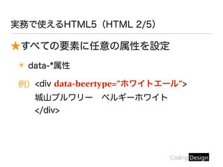 実務で使えるHTML5（HTML 2/5）
★すべての要素に任意の属性を設定
✴ data-*属性
例）<div data-beertype=”ホワイトエール”>
城山ブルワリー ベルギーホワイト
</div>
 