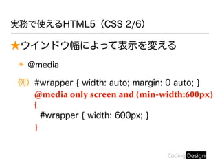 実務で使えるHTML5（CSS 2/6）
★ウインドウ幅によって表示を変える
✴ @media
例）#wrapper { width: auto; margin: 0 auto; }
@media only screen and (min-width:600px)
{
#wrapper { width: 600px; }
}
 