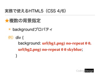 ★複数の背景指定
✴ backgroundプロパティ
例）div {
background: url(bg1.png) no-repeat 0 0,
url(bg2.png) no-repeat 0 0 skyblue;
}
実務で使えるHTML5（CSS 4/6）
 