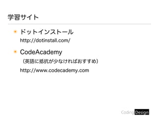 ✴ ドットインストール
http://dotinstall.com/
✴ CodeAcademy
（英語に抵抗が少なければおすすめ）
http://www.codecademy.com
学習サイト
 