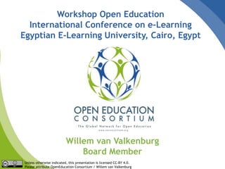 Unless otherwise indicated, this presentation is licensed CC-BY 4.0.
Please attribute OpenEducation Consortium / Willem van Valkenburg
Workshop Open Education
International Conference on e-Learning
Egyptian E-Learning University, Cairo, Egypt
Willem van Valkenburg
Board Member
 