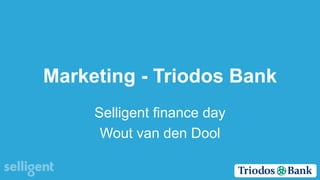Marketing - Triodos Bank
Selligent finance day
Wout van den Dool
 