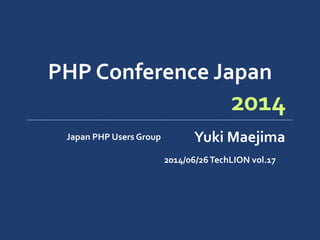 PHP	
  Conference	
  Japan
Japan	
  PHP	
  Users	
  Group Yuki	
  Maejima
2014
2014/06/26	
  TechLION	
  vol.17
 