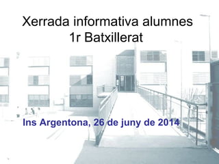 Xerrada informativa alumnes
1r Batxillerat
Ins Argentona, 26 de juny de 2014
 