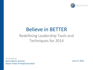 Believe in BETTER
Redefining Leadership Tools and
Techniques for 2014
Presented by
Donna Marsh, Director
Steven Troxel, Principal Consultant
June 27, 2014
 
