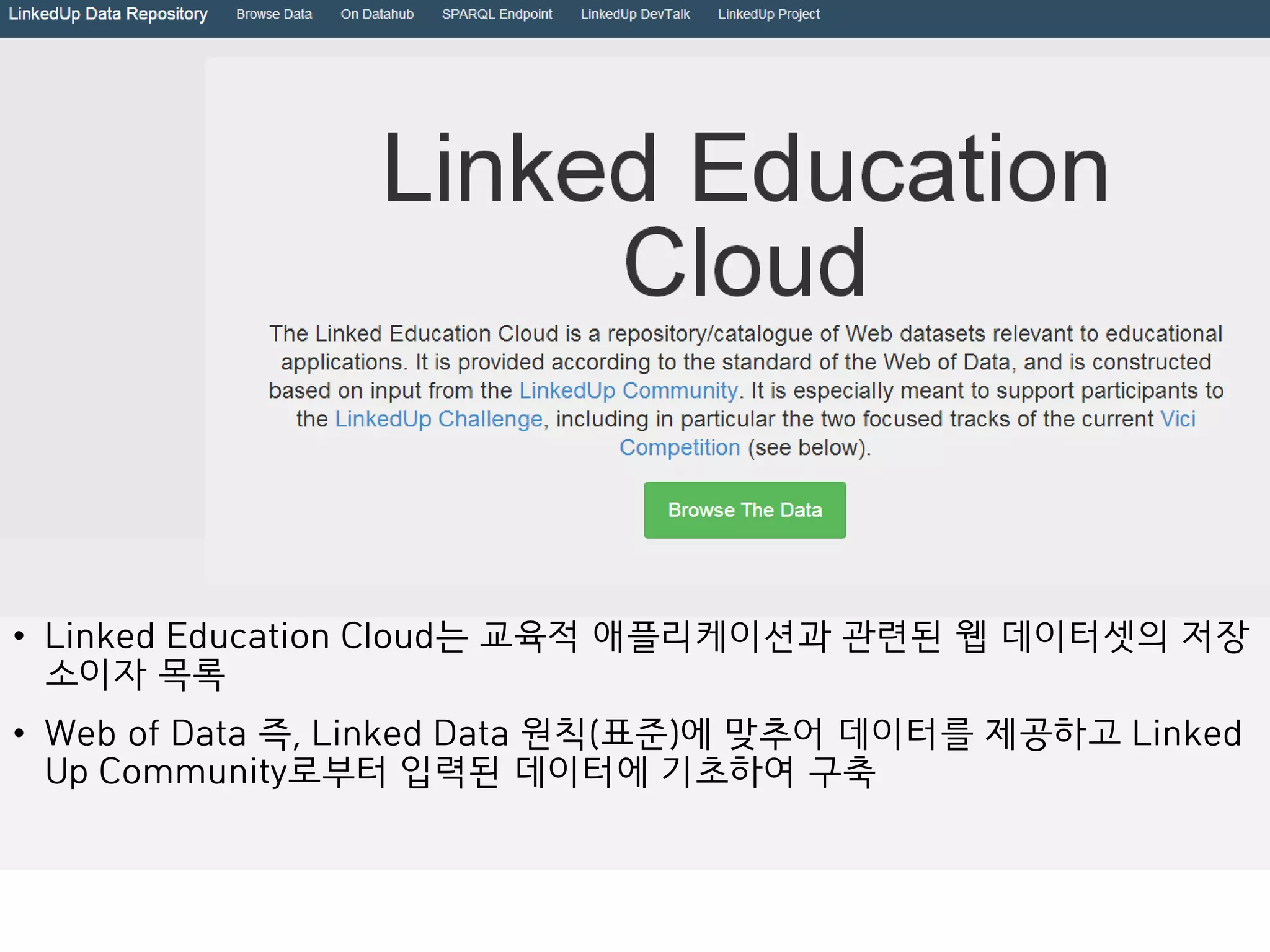 • Linked Education Cloud는 교육적 애플리케이션과 관련된 웹 데이터셋의 저장
소이자 목록
• Web of Data 즉, Linked Data 원칙(표준)에 맞추어 데이터를 제공하고 Linked
Up Community로부터 입력된 데이터에 기초하여 구축
 