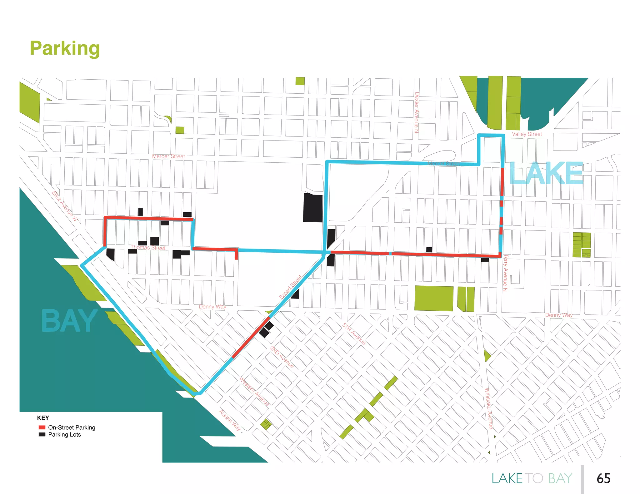 Parking
BAY
LAKE
On-Street Parking
Parking Lots
Parks
KEY
Denny Way
Denny Way
Broad
Street
Mercer Street
Mercer Street
ElliotAvenue
W
W
estern
Avenue
Alaska
W
ay
2ND
Avenue
5TH
Avenue
DexterAvenueN
Valley Street
WestlakeAvenue
TerryAvenueN
Thomas Street
LAKETO BAY 65
 