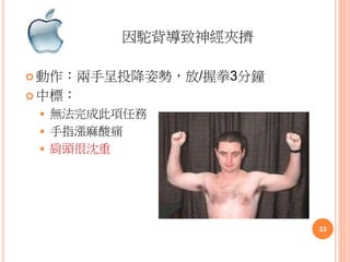 因駝背導致神經夾擠
 動作：兩手呈投降姿勢，放/握拳3分鐘
 中標：
 無法完成此項任務
 手指漲麻酸痛
 肩頭很沈重
33
 