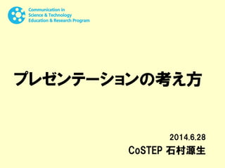プレゼンテーションの考え方
2014.6.28
CoSTEP 石村源生
 