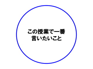 この授業で一番
言いたいこと
 