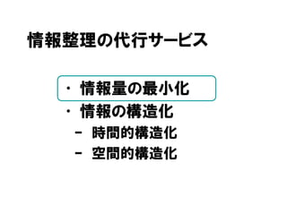 情報整理の代行サービス
• 情報量の最小化
• 情報の構造化
– 時間的構造化
– 空間的構造化
 