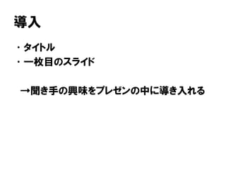導入
•タイトル
•一枚目のスライド
→聞き手の興味をプレゼンの中に導き入れる
 